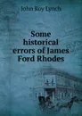 Some historical errors of James Ford Rhodes - John Roy Lynch