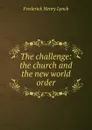 The challenge: the church and the new world order - Frederick Henry Lynch