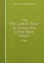 The Cotton-Tree: Or, Emily, the Little West Indian - Theodora Elizabeth Lynch