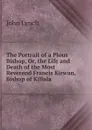 The Portrait of a Pious Bishop, Or, the Life and Death of the Most Reverend Francis Kirwan, Bishop of Killala - John Lynch