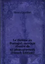 Le theatre au Portugal: ouvrage illustre de 45 photogravures (French Edition) - Henry Lyonnet