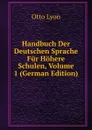 Handbuch Der Deutschen Sprache Fur Hohere Schulen, Volume 1 (German Edition) - Otto Lyon