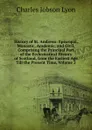 History of St. Andrews: Episcopal, Monastic, Academic, and Civil, Comprising the Principal Part of the Ecclesiastical History of Scotland, from the Earliest Age Till the Present Time, Volume 2 - Charles Jobson Lyon