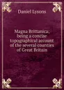 Magna Brittanica; being a concise topographical account of the several counties of Great Britain - Daniel Lysons