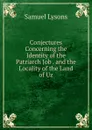 Conjectures Concerning the Identity of the Patriarch Job . and the Locality of the Land of Uz - Samuel Lysons