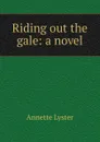 Riding out the gale: a novel - Annette Lyster