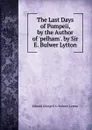 The Last Days of Pompeii, by the Author of .pelham.. by Sir E. Bulwer Lytton - Edward George E.L. Bulwer- Lytton