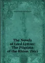 The Novels of Lord Lytton: The Pilgrims of the Rhine. Zicci - E. B. Lytton