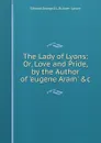 The Lady of Lyons: Or, Love and Pride, by the Author of .eugene Aram. .c - Edward George E.L. Bulwer- Lytton