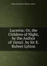 Lucretia: Or, the Children of Night, by the Author of .rienzi.. by Sir E. Bulwer Lytton - Edward George E.L. Bulwer- Lytton
