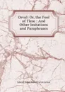 Orval: Or, the Fool of Time : And Other Imitations and Paraphrases - Edward Robert Bulwer-Lytton