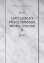 Lord Lytton.s Miscellaneous Works, Volume 8 - E. B. Lytton