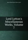 Lord Lytton.s Miscellaneous Works, Volume 7 - E. B. Lytton