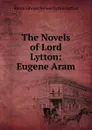 The Novels of Lord Lytton: Eugene Aram - E. B. Lytton