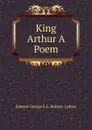 King Arthur A Poem. - Edward George E.L. Bulwer- Lytton