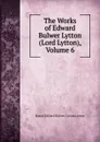 The Works of Edward Bulwer Lytton (Lord Lytton), Volume 6 - E. B. Lytton