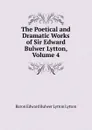 The Poetical and Dramatic Works of Sir Edward Bulwer Lytton, Volume 4 - E. B. Lytton