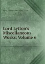 Lord Lytton.s Miscellaneous Works, Volume 6 - E. B. Lytton