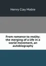 From romance to reality; the merging of a life in a world movement, an autobiography - Henry Clay Mabie