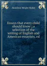 Essays that every child should know ; a selection of the writing of English and American essayists, ed - Mabie Hamilton Wright