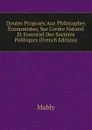 Doutes Proposes Aux Philosophes Economistes, Sur L.ordre Naturel Et Essentiel Des Societes Politiques (French Edition) - Mably