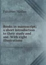 Books in manuscript; a short introduction to their study and use. With eight illustrations - Falconer Madan