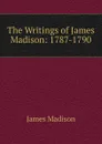 The Writings of James Madison: 1787-1790 - Madison James