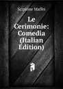 Le Cerimonie: Comedia (Italian Edition) - Scipione Maffei