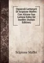 Opuscoli Letterarii Di Scipione Maffei: Con Alcune Sue Lettere Edite Ed Inedite (Italian Edition) - Scipione Maffei