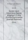 Scritti Varii Intorno a Dante Alighieri E Alla Divina Commedia (Italian Edition) - Vincenzo Monti