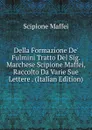 Della Formazione De. Fulmini Tratto Del Sig. Marchese Scipione Maffei, Raccolto Da Varie Sue Lettere . (Italian Edition) - Scipione Maffei
