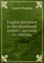 English literature in the nineteenth century; an essay in criticism - Laurie Magnus
