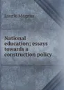 National education; essays towards a construction policy - Laurie Magnus