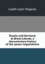 Russia and Germany at Brest-Litovsk; a documentary history of the peace negotiations - Judah Leon Magnes