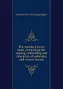 The standard horse book, comprising the taming, controlling and education of unbroken and vicious horses - Dennis [from old catalog] Magner