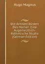 Die Antiken Busten Des Homer: Eine Augenarztlich-Asthetische Studie (German Edition) - Hugo Magnus