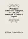 Principles of Physics: Designed for Use As a Textbook of General Physics - William Francis Magie