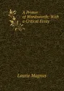 A Primer of Wordsworth: With a Critical Essay - Laurie Magnus