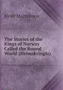 The Stories of the Kings of Norway Called the Round World (Heimskringla) - Eiríkr Magnússon