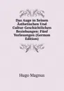 Das Auge in Seinen Asthetischen Und Cultur-Geschichtlichen Beziehungen: Funf Vorlesungen (German Edition) - Hugo Magnus