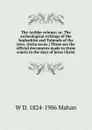 The Archko volume; or, The archeological writings of the Sanhedrim and Talmuds of the Jews. (Intra secus.) These are the official documents made in these courts in the days of Jesus Christ - W D. 1824-1906 Mahan