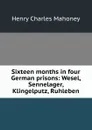 Sixteen months in four German prisons: Wesel, Sennelager, Klingelputz, Ruhleben - Henry Charles Mahoney