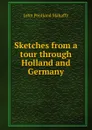 Sketches from a tour through Holland and Germany - Mahaffy John Pentland