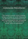 The master.s world-union scheme, being a scheme of world-federation on the basis of fatherhood of God and brotherhood of man, presented to the world . the friend of the world, with an exposition - Alokananda Mahabharati