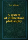 A system of intellectual philosophy - Asa Mahan