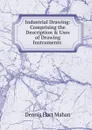 Industrial Drawing: Comprising the Description . Uses of Drawing Instruments . - Dennis Hart Mahan