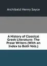 A History of Classical Greek Literature: The Prose Writers (With an Index to Both Vols.) - Archibald Henry Sayce