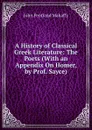 A History of Classical Greek Literature: The Poets (With an Appendix On Homer, by Prof. Sayce) - Mahaffy John Pentland