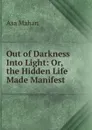 Out of Darkness Into Light: Or, the Hidden Life Made Manifest - Asa Mahan
