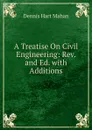 A Treatise On Civil Engineering: Rev. and Ed. with Additions - Dennis Hart Mahan
